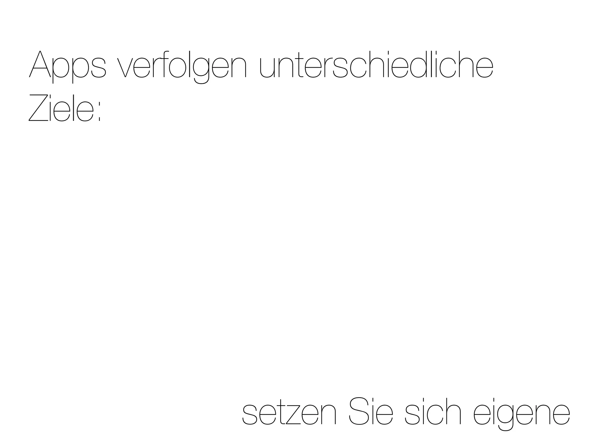 Apps verfolgen unterschiedliche
Ziele:




              setzen Sie sich eigene
 