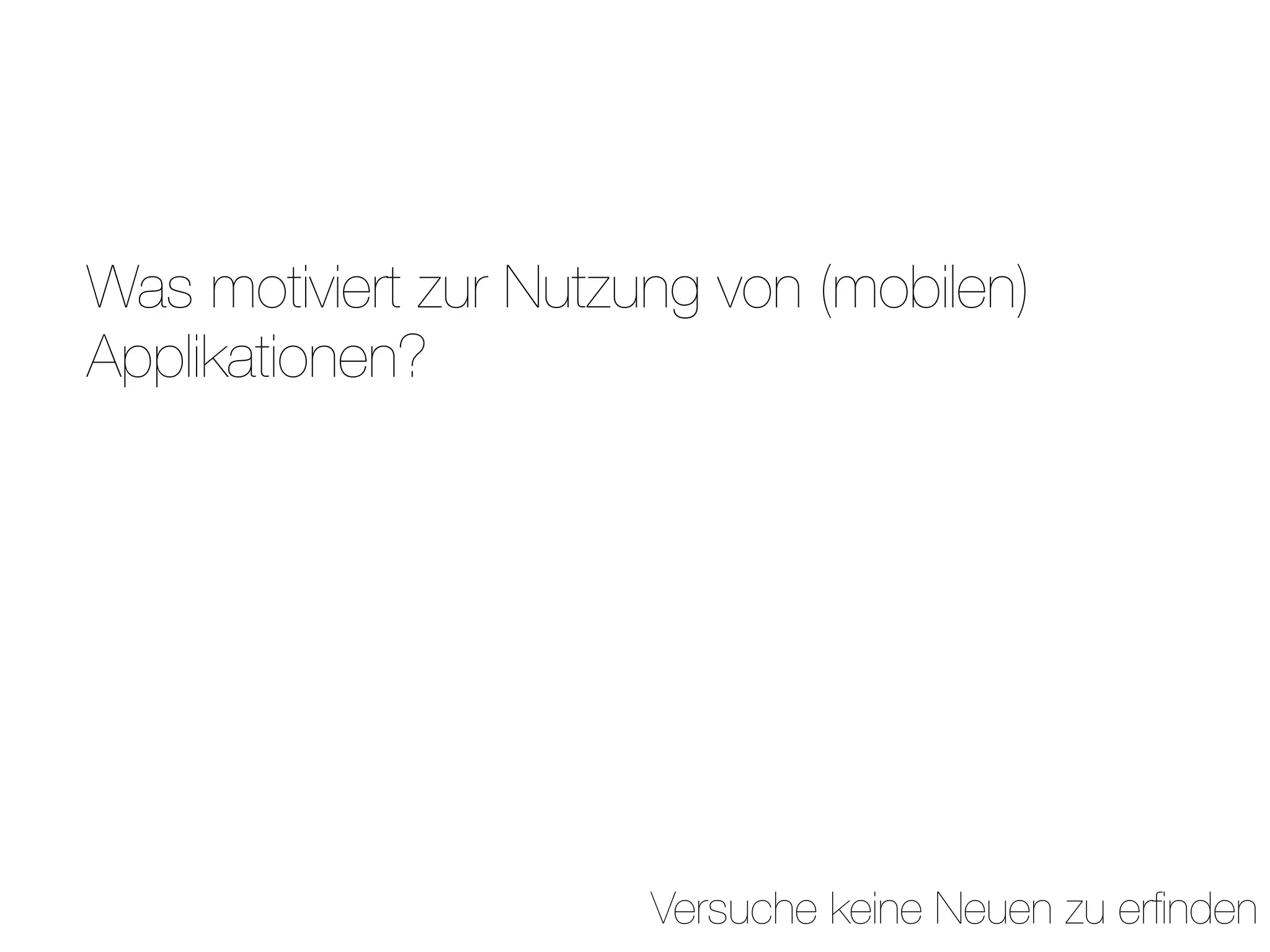 Was motiviert zur Nutzung von (mobilen)
Applikationen?




                       Versuche keine Neuen zu erﬁnden
 