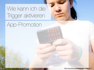 Promotion
Wie kann ich die
Trigger aktivieren
Wie ﬁnden Nutzer Applikationen?
App-Promotion
3 Hebel:
#1 In Kontakt bleiben
#2 Ungenutzte Zeit überbrücken
#3 Efﬁzienz

                      Versuche keine Neuen zu erﬁnden
                                  http://www.ﬂickr.com/photos/raster/3544258071
 