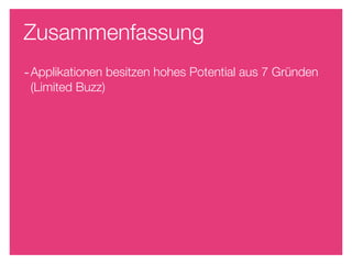 Zusammenfassung
- Applikationen besitzen hohes Potential aus 7 Gründen
 (Limited Buzz)
 