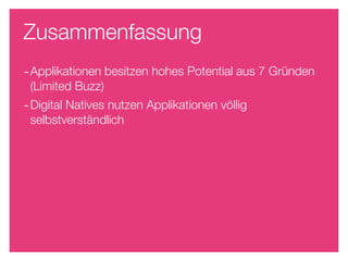 Zusammenfassung
- Applikationen besitzen hohes Potential aus 7 Gründen
 (Limited Buzz)
- Digital Natives nutzen Applikationen völlig
 selbstverständlich
 