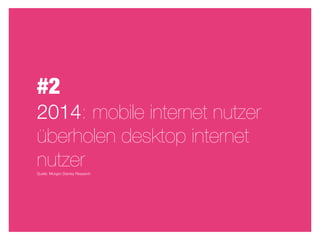#2
2014: mobile internet nutzer
überholen desktop internet
nutzer
Quelle: Morgen Stanley Research
 