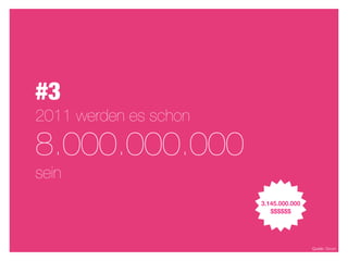 #3
2011 werden es schon

8.000.000.000
sein
                       3.145.000.000
                          $$$$$$




                                       Quelle: Ovum
 