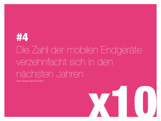 #4
Die Zahl der mobilen Endgeräte
verzehnfacht sich in den
nächsten Jahren



                                  x10
Quelle: Morgen Stanley Research
 