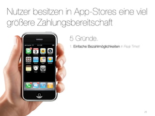 Nutzer besitzen in App-Stores eine viel
größere Zahlungsbereitschaft
                 5 Gründe.
                 1. Einfache Bezahlmöglichkeiten in Real-Time!!




                                                                  29
 