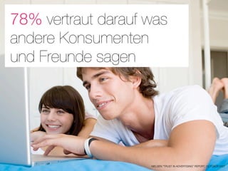 78% vertraut darauf was
andere Konsumenten
und Freunde sagen




                                                               33
                    NIELSEN “TRUST IN ADVERTISING” REPORT, OCTOBER 2007
 