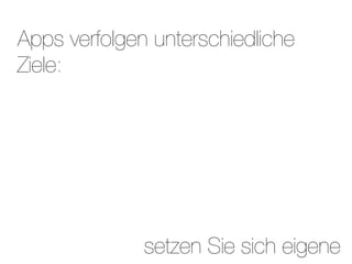 Apps verfolgen unterschiedliche
Ziele:




              setzen Sie sich eigene
 