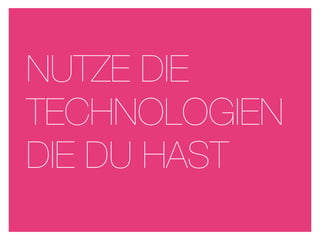 NUTZE DIE
TECHNOLOGIEN
DIE DU HAST
 