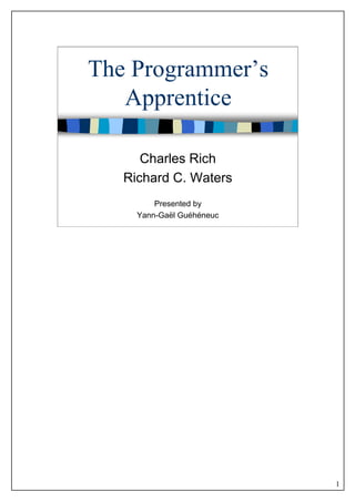 1
The Programmer’s
Apprentice
Charles Rich
Richard C. Waters
Presented by
Yann-Gaël Guéhéneuc
 