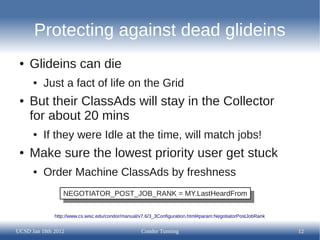 Protecting against dead glideins
 ●   Glideins can die
      ●   Just a fact of life on the Grid
 ●   But their ClassAds w...