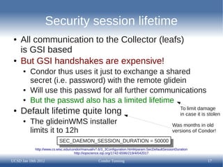 Security session lifetime
 ●   All communication to the Collector (leafs)
     is GSI based
 ●   But GSI handshakes are ex...