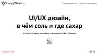 UI/UX дизайн,
в чём соль и где сахар
Елена Гальцина, дизайнер компании «Лайв Тайпинг»
 