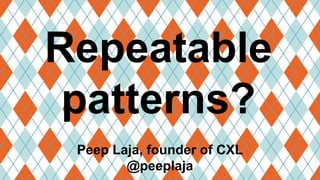 Repeatable
patterns?
Peep Laja, founder of CXL
@peeplaja
 
