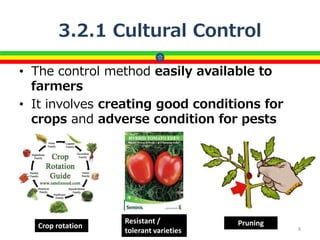3.2.1 Cultural Control
• The control method easily available to
farmers
• It involves creating good conditions for
crops and adverse condition for pests
8
Crop rotation
Resistant /
tolerant varieties
Pruning
 