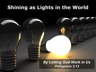 Shining as Lights in the World




             By Letting God Work in Us
                   Philippians 2:13
 