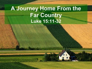 A Journey Home From the
      Far Country
      Luke 15:11-32
 