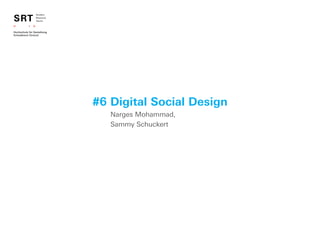 #6 Digital Social Design
SRT
Student
Research
Teams
Narges Mohammad,
Sammy Schuckert
 