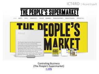 ICT4RD | Ricard Espelt




    Controling Business
(The People’s Supermarket)
          + info
 
