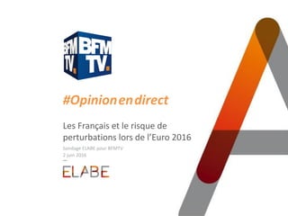 #Opinion.en.direct
Les Français et le risque de
perturbations lors de l’Euro 2016
Sondage ELABE pour BFMTV
2 juin 2016
 