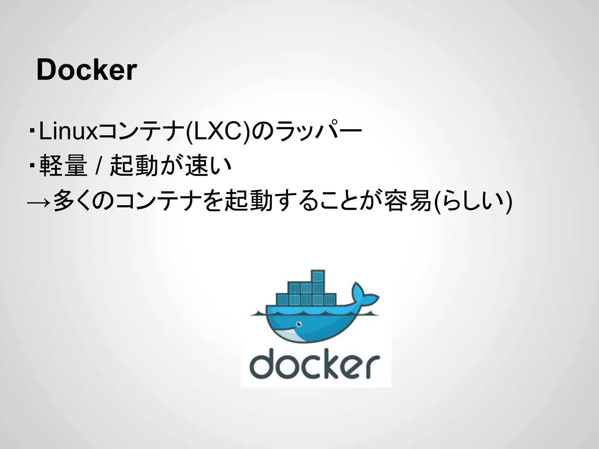 Docker
・Linuxコンテナ(LXC)のラッパー
・軽量 / 起動が速い
→多くのコンテナを起動することが容易(らしい)
 