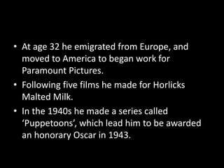 • At age 32 he emigrated from Europe, and
moved to America to began work for
Paramount Pictures.
• Following five films he...