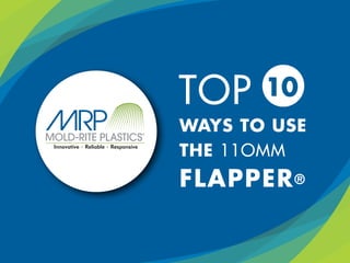 WAYS TO USE
THE 11OMM
FLAPPER®
TOP
 