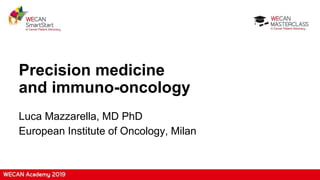 Precision medicine
and immuno-oncology
Luca Mazzarella, MD PhD
European Institute of Oncology, Milan
 