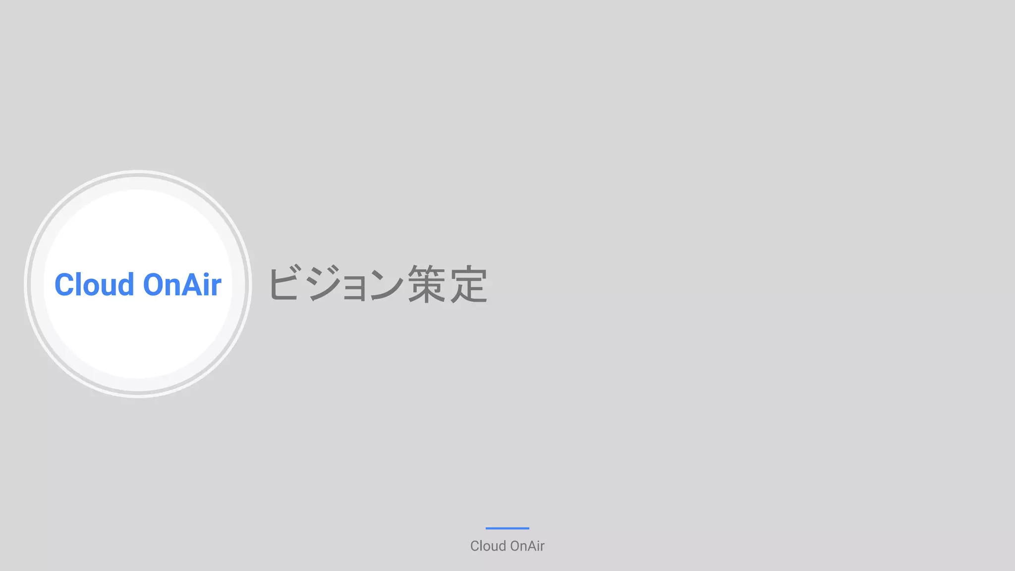 Cloud OnAir
Cloud OnAir
ビジョン策定
 