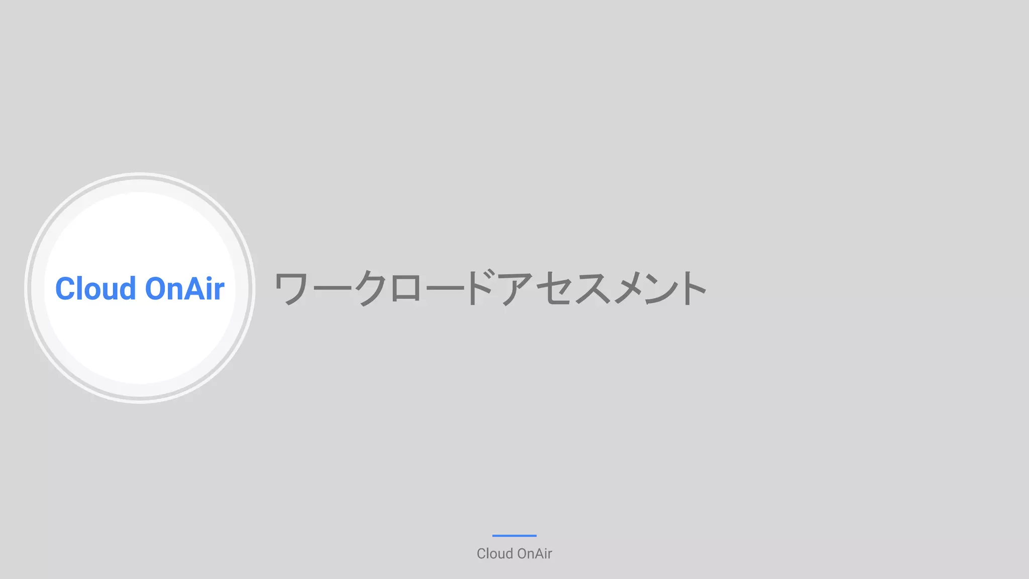 Cloud OnAir
Cloud OnAir
ワークロードアセスメント
 