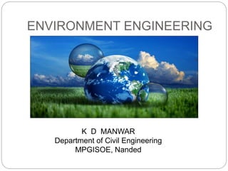 ENVIRONMENT ENGINEERING
K D MANWAR
Department of Civil Engineering
MPGISOE, Nanded
 