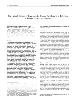 Vol. 12, 485– 490, June 2003                                                                                    Cancer Epidemiology, Biomarkers & Prevention        485




  The Natural History of Type-specific Human Papillomavirus Infections
                     in Female University Students1


Harriet Richardson, Gail Kelsall, Pierre Tellier,                                      HPV genotype or presumably experienced reactivation of
Helene Voyer, Michal Abrahamowicz, Alex Ferenczy,
  ´`                                                                                   their initial infection.
Francois Coutlee, and Eduardo L. Franco2
     ¸        ´
Departments of Oncology [H. R., G. K., A. F., E. L. F.], Epidemiology and              Introduction
Biostatistics [H. R., M. A., E. L. F.], Family Medicine [G. K., P. T.], and
Pathology [A. F.], McGill University, Montreal, Quebec, H2W 1S6 Canada,                Whereas there is conclusive evidence that cervical HPV3 in-
and Laboratoire de Virologie Moleculaire, Centre de Recherche et                       fections are a necessary cause of cervical cancer (1, 2), the
Departement de Microbiologie et Infectiologie, Hopital Notre-Dame du Centre            discrepancy between the high frequency of HPV infections in
Hospitalier de l’Universite de Montreal, Montreal, Quebec, Canada [H. V.,
                          ´            ´
F. C.]
                                                                                       young, sexually active women and the relatively low occur-
                                                                                       rence of cervical lesions in the same population suggests that
                                                                                       HPV is not a sufficient cause for cervical neoplasia (3). There
Abstract                                                                               is evidence that most HPV infections are transient, and only
                                                                                       women who harbor a persistent HPV infection are likely to
Little is known about the average duration of type-                                    develop a cervical lesion (4, 5). However, there have been few
specific human papillomavirus (HPV) infections and their                               studies designed to investigate the dynamics of HPV clearance
patterns of persistence. The objectives of this study were                             or persistence. Describing the average duration of infection will
to evaluate the rate of acquisition and clearance of                                   be of great importance in establishing a clinically relevant
specific HPV types in young women. Female university                                   definition of a persistent HPV infection that could be used for
students (n 621) in Montreal were followed for 24                                      cervical screening and HPV vaccination studies (6).
months at 6-month intervals. At each visit, a cervical                                      In 1996, we began a prospective cohort study of the
specimen was collected. HPV DNA was detected using the                                 natural history of HPV infection and cervical neoplasia in a
MY09/MY11 PCR protocol followed by typing for 27                                       population of young university students in Montreal, Canada to
HPV genotypes by a line blot assay. The Kaplan-Meier                                   study the rate of acquisition and clearance of specific HPV
technique was used to estimate the cumulative probability                              types in this population and to investigate risk factors for
of acquiring or clearing a HPV infection considering                                   persistent HPV infections. This study presents the descriptive
types individually or in high-risk (HR) or low-risk (LR)                               epidemiological results on the dynamics of acquisition, loss,
groups defined by oncogenic potential. Incidence rates                                 and persistence of type-specific HPV infections.
were 14.0 cases/1000 women-months (95% confidence
interval, 11.4 –16.3) and 12.4 cases/1000 women-months
(95% confidence interval, 10.4 –14.8) for acquiring HR                                 Materials and Methods
and LR HPV infections, respectively. The 24-month                                      Subjects. Female students attending either the McGill or the
cumulative rates of acquisition were highest for HPV-16                                Concordia University Health Clinic were invited to participate
(12%), HPV-51, and HPV-84 (8%). Of the incident                                        if they intended to be in Montreal for the next 2 years and had
infections, HPV-16 was the most persistent (mean                                       not required treatment for cervical disease in the last 12 months.
duration, 18.3 months), followed by HPV-31 and HPV-53                                  Recruitment was initiated in November 1996, and accrual was
(14.6 and 14.8 months, respectively). HPV-6 and HPV-84                                 completed in January 1999. All eligible women were asked to
had the shortest mean duration time (<10 months) The                                   return to the clinic every 6 months over a period of 2 years, for
mean durations of incident, same-type LR or HR HPV                                     a total of five visits. The study protocol was approved by the
infections were 13.4 months and 16.3 months,                                           Research Ethics Boards of McGill University and Concordia
respectively. Whereas the majority of episodes with a                                  University. At each visit, a questionnaire was completed, and
type-specific HPV infection cleared within 2 years, there                              endo- and ectocervical cells from the uterine cervix were col-
were many women who were either reinfected with a new                                  lected with two Accelon cervical biosamplers (Medscand Inc.,
                                                                                       Hollywood, FL). A Pap smear was prepared with the first
                                                                                       sampler.
                                                                                       HPV DNA Detection. Preparation of the cell suspensions for
Received 7/29/02; revised 2/10/03; accepted 3/4/03.
The costs of publication of this article were defrayed in part by the payment of
                                                                                       HPV DNA testing has been described in detail elsewhere, with
page charges. This article must therefore be hereby marked advertisement in            the use of QIAamp columns (Qiagen) for DNA purification (7).
accordance with 18 U.S.C. Section 1734 solely to indicate this fact.                   Five l of DNA were first amplified for -globin DNA with
1
  Supported by Canadian Institutes of Health Research Grant MT-13649. H. R. is         PC04 and GH20 primers to demonstrate the absence of inhib-
a recipient of a Predoctoral Scholarship, M. A. is a recipient of a Scientist Award,
and E. F. is a recipient of a Distinguished Scientist Award, all from the Canadian
                                                                                       itors and the integrity of processed DNA (8, 9). -Globin-
Institutes of Health Research. F. C. is a recipient of a Chercheur Boursier National
from the Fonds de la Recherche en Sante du Quebec.
                                            ´        ´
2
  To whom requests for reprints should be addressed, at Department of Oncology,
                                                                                       3
McGill University, 546 Pine Avenue West, Montreal, Quebec, H2W 1S6 Canada.               The abbreviations used are: HPV, human papillomavirus; LR, low-risk; HR,
Phone: (514) 398-6032; E-mail: eduardo.franco@mcgill.ca.                               high-risk; CI, confidence interval.
 