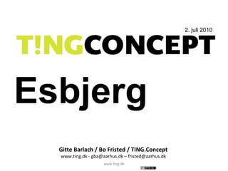 Esbjerg Gitte Barlach / Bo Fristed / TING.Concept  www.ting.dk - gba@aarhus.dk – fristed@aarhus.dk  2. juli 2010 