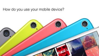 How do you use your mobile device?
 