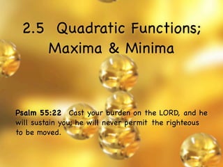 2.5 Quadratic Functions;
    Maxima & Minima


Psalm 55:22  Cast your burden on the LORD, and he
will sustain you; he will never permit the righteous
to be moved.
 