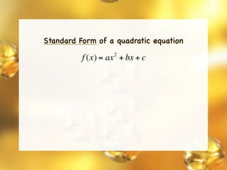 Standard Form of a quadratic equation
                   2
          f (x) = ax + bx + c
 
