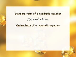 Standard Form of a quadratic equation
                   2
          f (x) = ax + bx + c

 Vertex Form of a quadratic equation
 