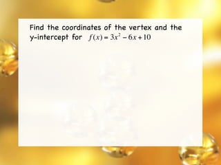 Find the coordinates of the vertex and the
y-intercept for f (x) = 3x − 6x + 10
                          2
 