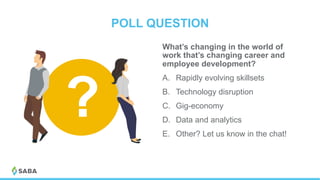 POLL QUESTION
What’s changing in the world of
work that’s changing career and
employee development?
A.  Rapidly evolving skillsets
B.  Technology disruption
C.  Gig-economy
D.  Data and analytics
E.  Other? Let us know in the chat!
?
 