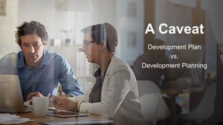 A Caveat
Development Plan
vs.
Development Planning
 