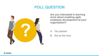 POLL QUESTION
Are you interested in learning
more about enabling agile
employee development at your
organization?
A.  Yes please!
B.  Not at this time?
 