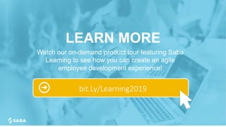 LEARN MORE
Watch our on-demand product tour featuring Saba
Learning to see how you can create an agile
employee development experience!
bit.Ly/Learning2019
 