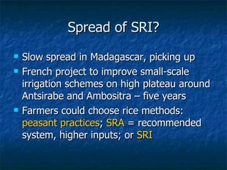 Spread of SRI? <ul><li>Slow spread in Madagascar, picking up </li></ul><ul><li>French project to improve small-scale irrig...