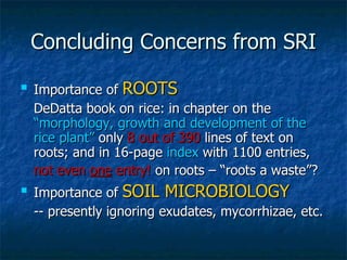 Concluding Concerns from SRI <ul><li>Importance of  ROOTS </li></ul><ul><li>DeDatta book on rice: in chapter on the  “morp...