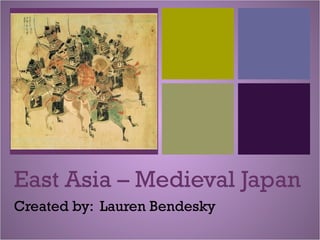 +
East Asia – Medieval Japan
Created by: Lauren Bendesky
 