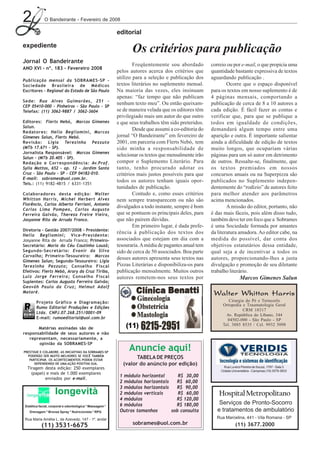 2            O Bandeirante - Fevereiro de 2008

                                                         editorial

expediente
                                                                Os critérios para publicação
Jornal O Bandeirante
                                                                 Freqüentemente sou abordado         correio ou por e-mail, o que propicia uma
ANO XVI - nº. 183 - Fevereiro 2008
                                                         pelos autores acerca dos critérios que      quantidade bastante expressiva de textos
                                                         utilizo para a seleção e publicação dos     aguardando publicação .
Publicação mensal da SOBRAMES-SP -
Sociedade Brasileira de Médicos                          textos literários no suplemento mensal.             Ocorre que o espaço disponível
Escritores - Regional do Estado de São Paulo             Na maioria das vezes, eles insinuam         para os textos em nosso suplemento é de
                                                         apenas: “faz tempo que não publicam         4 páginas mensais, comportando a
Sede: Rua Alves Guimarães, 251 -
                                                         nenhum texto meu”. Ou então queixam-        publicação de cerca de 8 a 10 autores a
CEP 05410-000 - Pinheiros - São Paulo - SP
Telefax: (11) 3062-9887 / 3062-3604                      se de maneira velada que os editores têm    cada edição. É fácil fazer as contas e
                                                         privilegiado mais um autor do que outro     verificar que, para que se publique a
Editores: Flerts Nebó, Marcos Gimenes                    e que seus trabalhos têm sido preteridos.   todos em igualdade de condições,
Salun.
                                                                 Desde que assumi a co-editoria do   demandará algum tempo entre uma
Redatores: Helio Begliomini, Marcos
Gimenes Salun, Flerts Nebó.                              jornal “O Bandeirante” em fevereiro de      aparição e outra. É importante salientar
Rev isão: Ligia Terezinha Pezzuto                        2001, em parceria com Flerts Nebó, tem      ainda a dificuldade de edição de textos
(MTb 17.671 - SP).                                       sido minha a responsabilidade de            muito longos, que ocupariam várias
Jornalista Responsável: Marcos Gimenes
                                                         selecionar os textos que mensalmente irão   páginas para um só autor em detrimento
Salun - (MTb 20.405 - SP).
Redação e Correspondência: Av.Prof.                      compor o Suplemento Literário. Para         de outros. Ressalte-se, finalmente, que
Sylla Mattos, 652 - ap. 12 - Jardim Santa                tanto, tenho procurado adotar os            os textos premiados em nossos
Cruz - São Paulo - SP - CEP 04182-010.                   critérios mais justos possíveis para que    concursos anuais ou na Superpizza são
E-mail: sobrames@uol.com.br.
                                                         todos os autores tenham iguais opor-        publicados no Suplemento indepen-
Tels.: (11) 9182-4815 / 6331-1351
                                                         tunidades de publicação.                    dentemente do “rodízio” de autores feito
Colaboradores desta edição: Walter                               Contudo e, como esses critérios     para melhor atender aos parâmetros
Whitton Harris, Michel Herbert Alves                     nem sempre transparecem ou não são          acima mencionados.
Florêncio, Carlos Alberto Ferriani, Antonio
                                                         divulgados a todo instante, sempre é bom            A missão do editor, portanto, não
Carlos Lima Pompeo, Carlos Augusto
Ferreira Galvão, Thereza Freire Vieira,                  que se pontuem os principais deles, para    é das mais fáceis, pois além disso tudo,
Josyanne Rita de Arruda Franco.                          que não pairem dúvidas.                     também deve ter em foco que a Sobrames
                                                                 Em primeiro lugar, é dada prefe-    é uma Sociedade formada por amantes
Diretoria - Gestão 2007/2008 - Presidente:
                                                         rência à publicação dos textos dos          da literatura amadora. Ao editor cabe, na
Helio Begliomini; Vice-Presidente:
Josyanne Rita de Arruda Franco; Primeiro-                associados que estejam em dia com a         medida do possível, dar conta dos
Secretário: Maria do Céu Coutinho Louzã;                 tesouraria. A média de pagantes anual tem   objetivos estatutários dessa entidade,
Segundo-Secretário: Evanir da Silva                      sido de cerca de 50 associados. Boa parte   qual seja a de incentivar a todos os
Carvalho; Primeiro-Tesoureiro: Marcos
                                                         desses autores apresenta seus textos nas    autores, proporcionando-lhes a justa
Gimenes Salun; Segundo-Tesoureiro: Ligia
Terezinha Pezzuto; Conselho Fiscal                       Pizzas Literárias e disponibiliza-os para   divulgação e promoção de seu diletante
Efetivos: Flerts Nebó, Arary da Cruz Tiriba,             publicação mensalmente. Muitos outros       trabalho literário.
Luiz Jorge Ferreira; Conselho Fiscal                     autores remetem-nos seus textos por                          Marcos Gimenes Salun
Suplentes: Carlos Augusto Ferreira Galvão;
Geováh Paulo da Cruz; Helmut Adolf
Mataré.                                                                                               Walter Whitton Harris
        Projeto Gráfico e Diagramação:                                                                       Cirurgia do Pé e Tornozelo
                                                                                                          Ortopedia e Traumatologia Geral
        Rumo Editorial Produções e Edições
                                                                                                                    CRM 18317
        Ltda. CNPJ.07.268.251/0001-09
                                                                                                            Av. República do Líbano, 344
        E-mail: rumoeditorial@uol.com.br                                                                    04502-000 - São Paulo - SP
                                                                                                          Tel. 3885 8535 / Cel. 9932 5098
       Matérias assinadas são de
responsabilidade de seus autores e não
   representam, necessariamente, a
       opinião da SOBRAMES-SP
PRESTIGIE E COLABORE. AS INICIATIVAS DA SOBRAMES-SP
                                                              Anuncie aqui!
  PODERÃO SER MUITO MELHORES SE VOCÊ TAMBÉM
   PARTICIPAR. OS ACONTECIMENTOS PODEM ESTAR
                                                                  TABELA DE PREÇOS
      DEPENDENDO DE UMA AÇÃO POSITIVA SUA.                  (valor do anúncio por edição)
  Tiragem desta edição: 250 exemplares                                                                     Rua Luverci Pereira de Souza, 1797 - Sala 3
                                                                                                         Cidade Universitária - Campinas (19) 3579-3833
    (papel) e mais de 1.000 exemplares
                                                          1 módulo horizontal      R$ 30,00
           enviados por e-mail.
                                                          2 módulos horizontais   R$ 60,00
                                                          3 módulos horizontais   R$ 90,00
                    longevità                             2 módulos verticais      R$ 60,00             Hospital Metropolitano
                                                          4 módulos               R$ 120,00
 Estética facial, corporal e odontológica * Massagem *    6 módulos               R$ 180,00              Serviços de Pronto-Socorro
   Drenagem * Bronze Spray * Nutricionista * RPG          Outros tamanhos       sob consulta            e tratamentos de ambulatório
 Rua Maria Amélia L. de Azevedo, 147 - 1º. andar                                                       Rua Marcelina, 441 - Vila Romana - SP
           (11) 3531-6675                                       sobrames@uol.com.br                               (11) 3677.2000
 