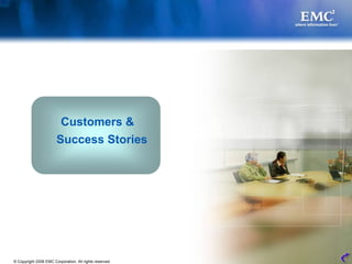 Customers &
                       Success Stories




© Copyright 2008 EMC Corporation. All rights reserved.   22
 