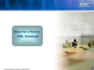 Need for a Native
                       XML Database




© Copyright 2008 EMC Corporation. All rights reserved.   3
 