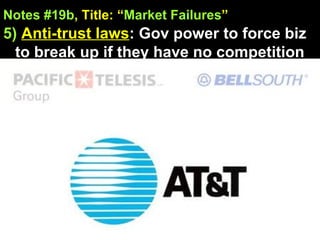 Notes #19b , Title: “ Market Failures ”   5)   Anti-trust laws : Gov power to force biz to break up if they have no competition 