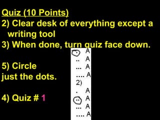 Quiz (10 Points) Clear desk of everything except a writing tool When done, turn quiz face down. Circle  just the dots. 4) Quiz #  1 