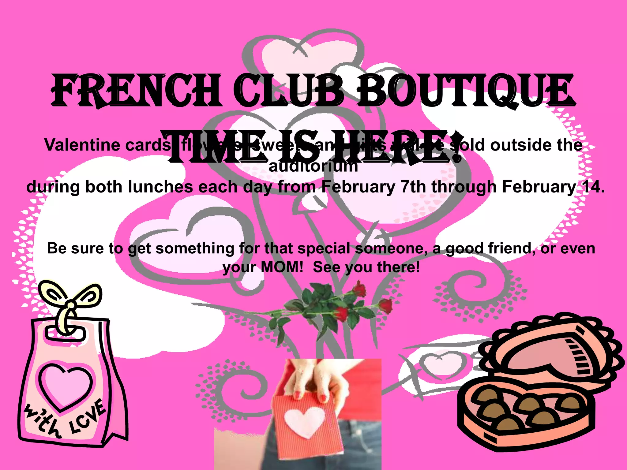French Club boutique
       time is here!
  Valentine cards, flowers. sweets and gifts will be sold outside the
                              auditorium
during both lunches each day from February 7th through February 14.


  Be sure to get something for that special someone, a good friend, or even
                         your MOM! See you there!
 